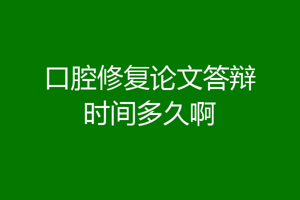口腔修复论文答辩时间多久啊