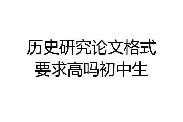 历史研究论文格式要求高吗初中生
