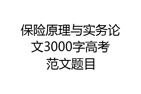 保险原理与实务论文3000字高考范文题目