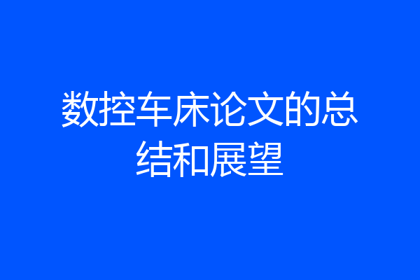 数控车床论文的总结和展望