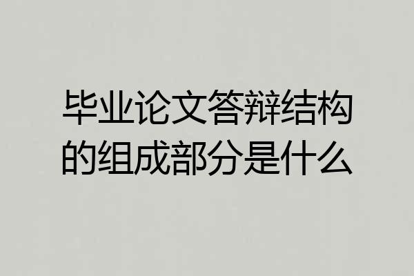 毕业论文答辩结构的组成部分是什么
