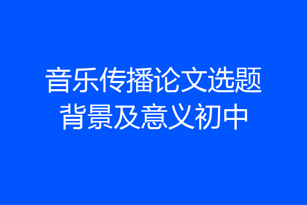 音乐传播论文选题背景及意义初中