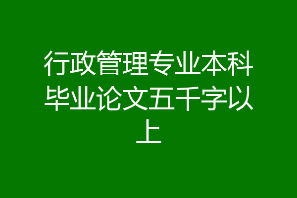 行政管理专业本科毕业论文五千字以上