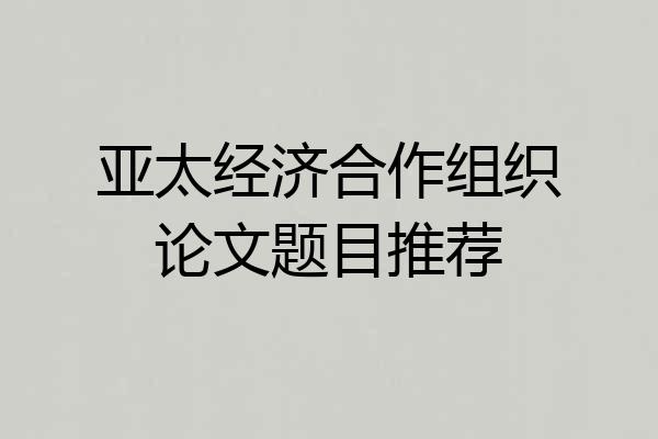 亚太经济合作组织论文题目推荐