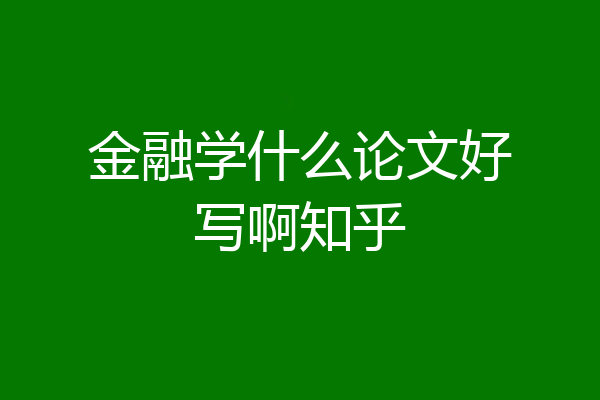 金融学什么论文好写啊知乎