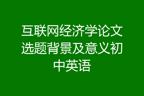 互联网经济学论文选题背景及意义初中英语