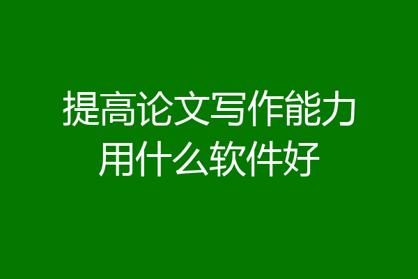 提高论文写作能力用什么软件好