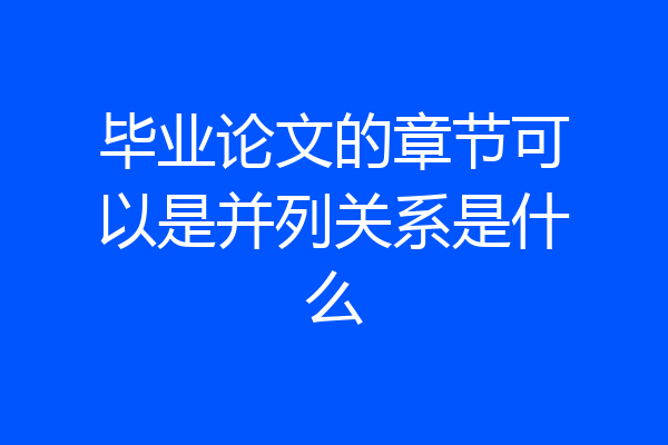 毕业论文的章节可以是并列关系是什么