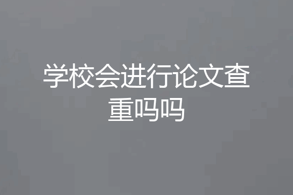 学校会进行论文查重吗吗