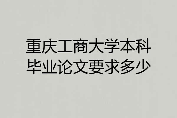 重庆工商大学本科毕业论文要求多少