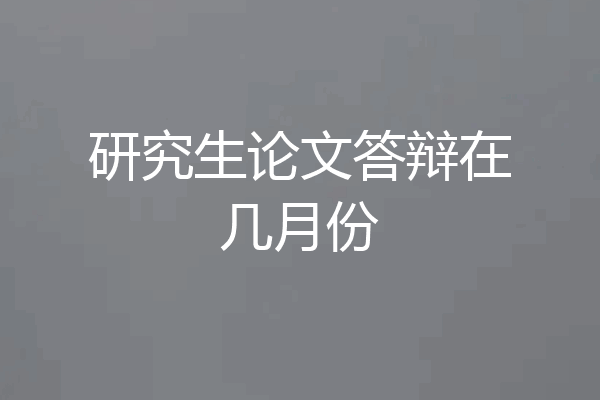 研究生论文答辩在几月份