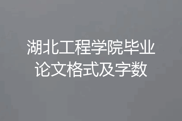 湖北工程学院毕业论文格式及字数