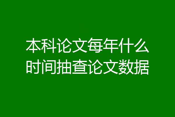 本科论文每年什么时间抽查论文数据