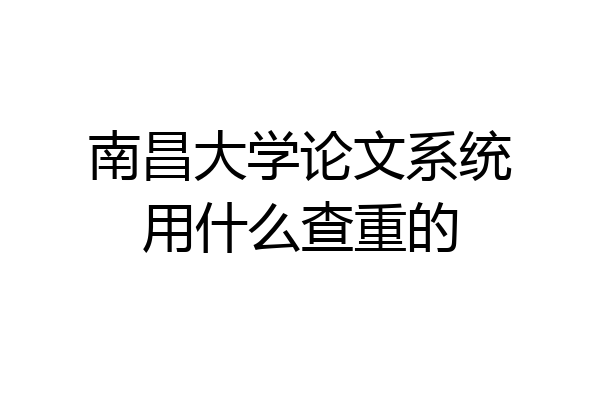 南昌大学论文系统用什么查重的