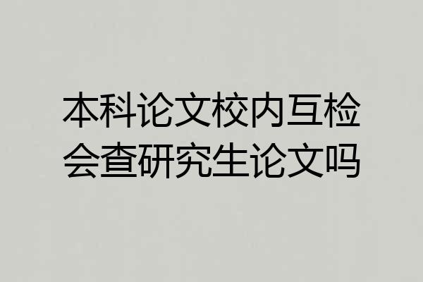 本科论文校内互检会查研究生论文吗