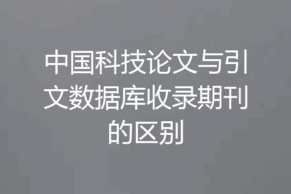 中国科技论文与引文数据库收录期刊的区别