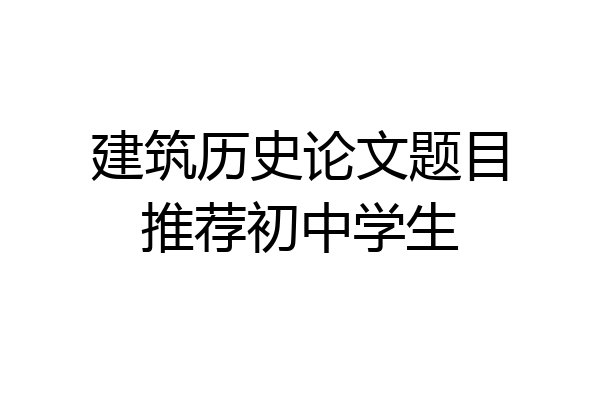 建筑历史论文题目推荐初中学生