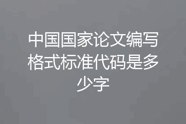 中国国家论文编写格式标准代码是多少字
