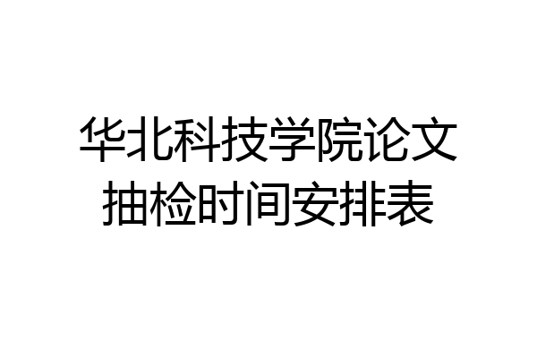 华北科技学院论文抽检时间安排表