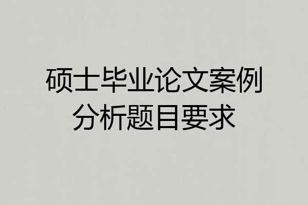 硕士毕业论文案例分析题目要求