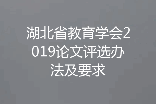 湖北省教育学会2019论文评选办法及要求