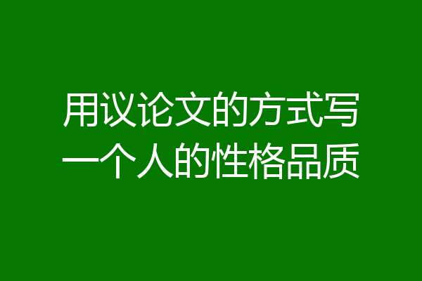 用议论文的方式写一个人的性格品质