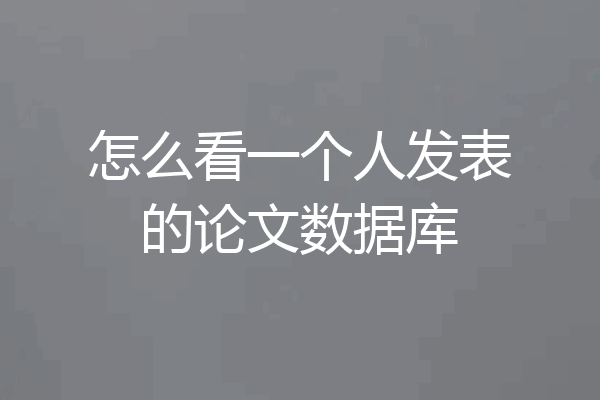 怎么看一个人发表的论文数据库