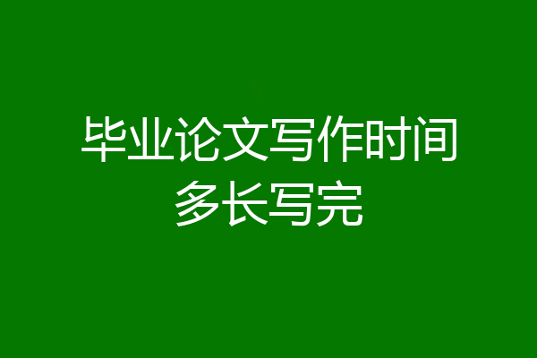 毕业论文写作时间多长写完