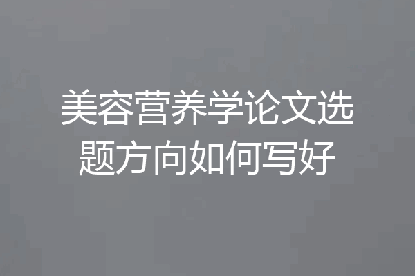 美容营养学论文选题方向如何写好