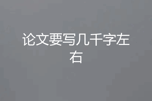 论文要写几千字左右