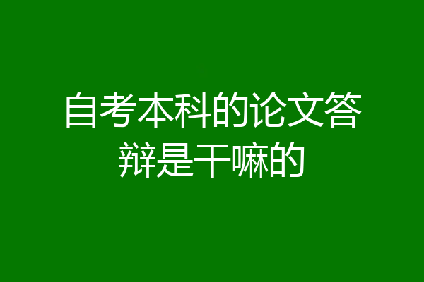 自考本科的论文答辩是干嘛的