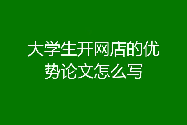 大学生开网店的优势论文怎么写