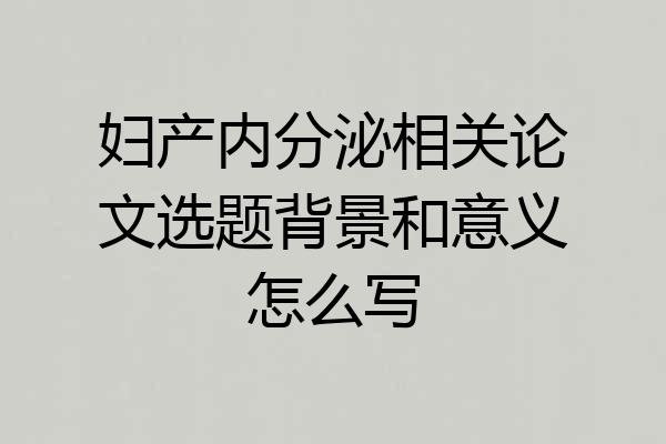 妇产内分泌相关论文选题背景和意义怎么写