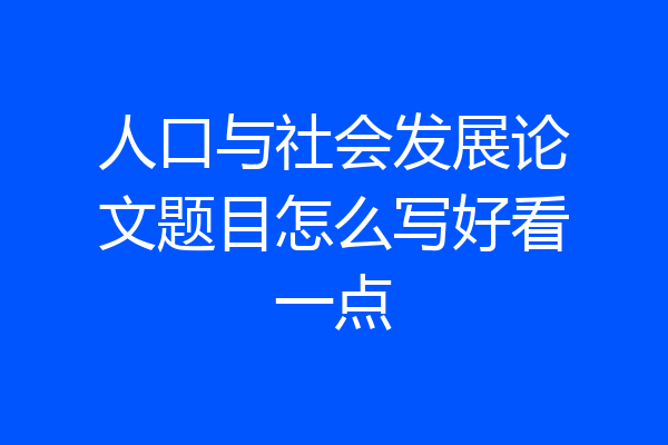 人口与社会发展论文题目怎么写好看一点