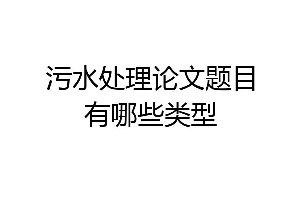 污水处理论文题目有哪些类型