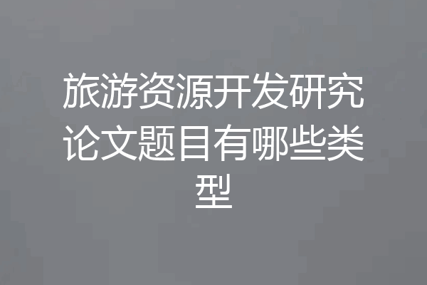 旅游资源开发研究论文题目有哪些类型