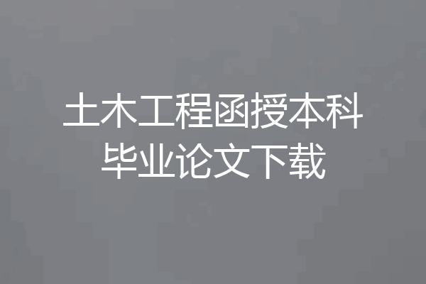 土木工程函授本科毕业论文下载