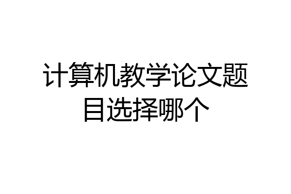 计算机教学论文题目选择哪个