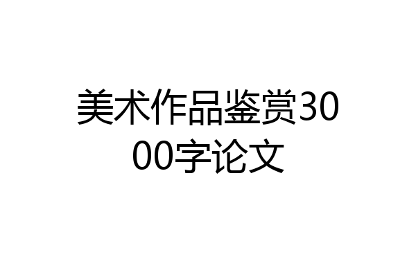美术作品鉴赏3000字论文