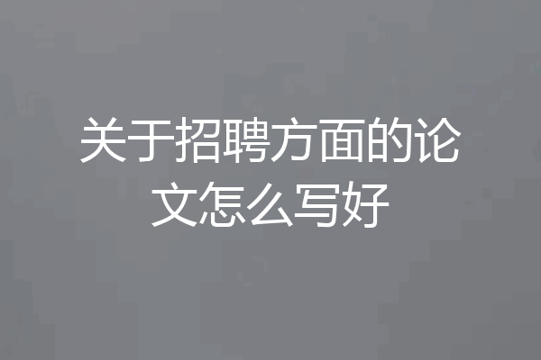 关于招聘方面的论文怎么写好
