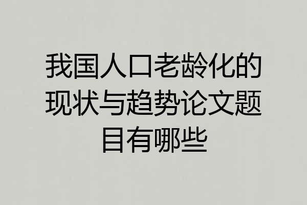我国人口老龄化的现状与趋势论文题目有哪些