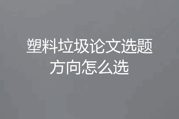 塑料垃圾论文选题方向怎么选