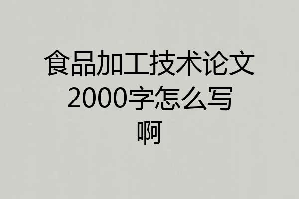 食品加工技术论文2000字怎么写啊