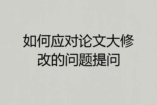 如何应对论文大修改的问题提问