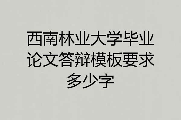西南林业大学毕业论文答辩模板要求多少字