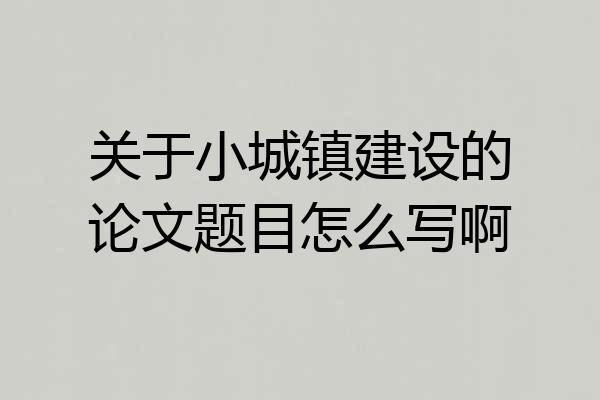 关于小城镇建设的论文题目怎么写啊
