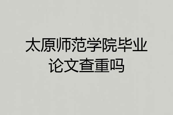 太原师范学院毕业论文查重吗