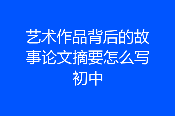 艺术作品背后的故事论文摘要怎么写初中