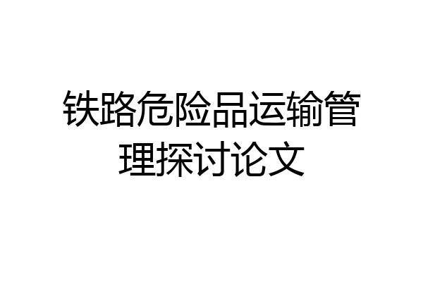 铁路危险品运输管理探讨论文