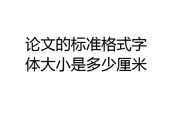 论文的标准格式字体大小是多少厘米